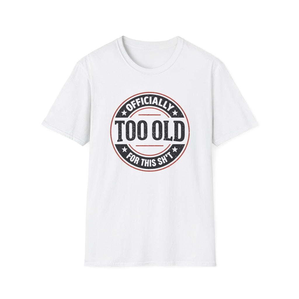 Officially Too Old For This Sh't T-Shirt